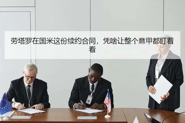 劳塔罗在国米这份续约合同，凭啥让整个意甲都盯着看（kaiyun）