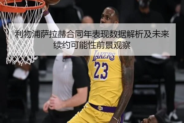 利物浦萨拉赫合同年表现数据解析及未来续约可能性前景观察（kaiyun）
