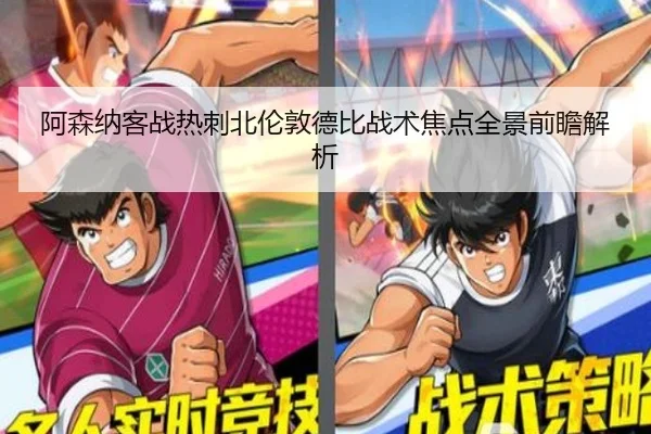 阿森纳客战热刺北伦敦德比战术焦点全景前瞻解析