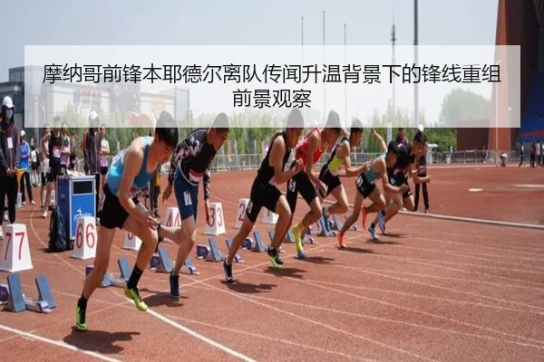 摩纳哥前锋本耶德尔离队传闻升温背景下的锋线重组前景观察（kaiyun）