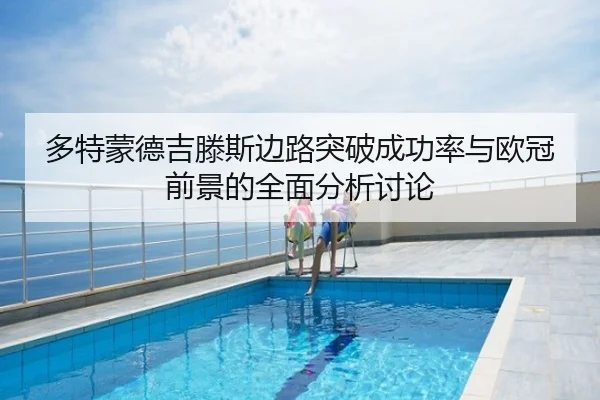 多特蒙德吉滕斯边路突破成功率与欧冠前景的全面分析讨论（kaiyun）